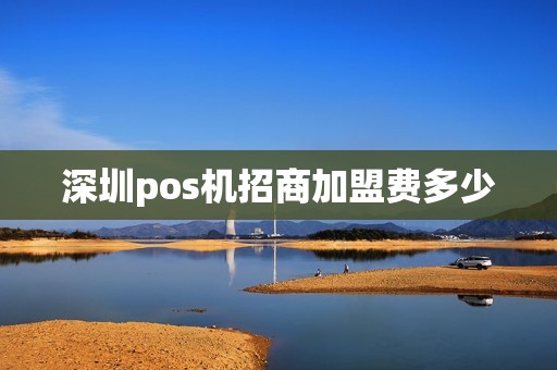 深圳pos机招商加盟费多少