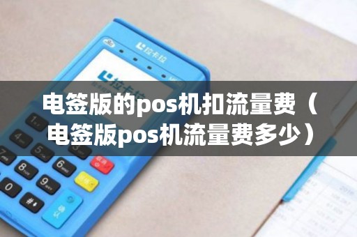 电签版的pos机扣流量费(电签版pos机流量费多少) 电签版的pos机扣流量费(电签版pos机流量费多少)