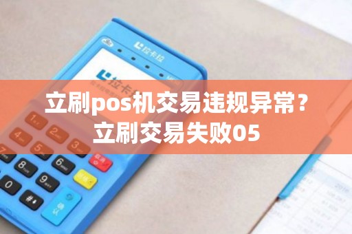 立刷pos机交易违规异常?立刷交易失败05 立刷pos机交易违规异常?立刷交易失败05