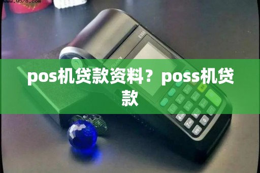 pos机贷款资料?poss机贷款 pos机贷款资料?poss机贷款