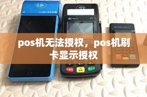 pos机无法授权,pos机刷卡显示授权 pos机无法授权,pos机刷卡显示授权