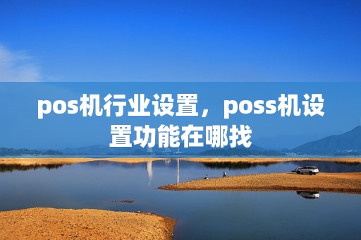 pos机行业设置,poss机设置功能在哪找 pos机行业设置,poss机设置功能在哪找