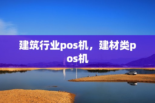 建筑行业pos机,建材类pos机 建筑行业pos机,建材类pos机