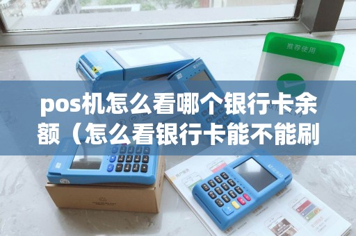 pos机怎么看哪个银行卡余额(怎么看银行卡能不能刷pos机) pos机怎么看哪个银行卡余额(怎么看银行卡能不能刷pos机)