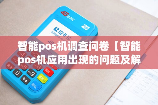 智能pos机调查问卷【智能pos机应用出现的问题及解决办法】 智能pos机调查问卷【智能pos机应用出现的问题及解决办法】