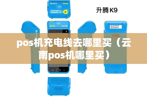 pos机充电线去哪里买(云南pos机哪里买) pos机充电线去哪里买(云南pos机哪里买)