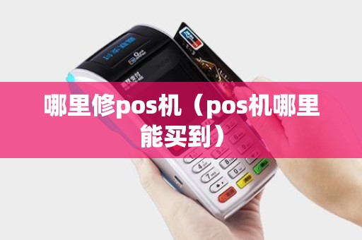 哪里修pos机(pos机哪里能买到) 哪里修pos机(pos机哪里能买到)