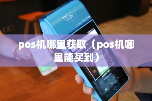 pos机哪里获取（pos机哪里能买到）