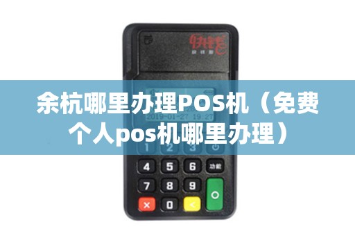 余杭哪里办理POS机(免费个人pos机哪里办理) 余杭哪里办理POS机(免费个人pos机哪里办理)
