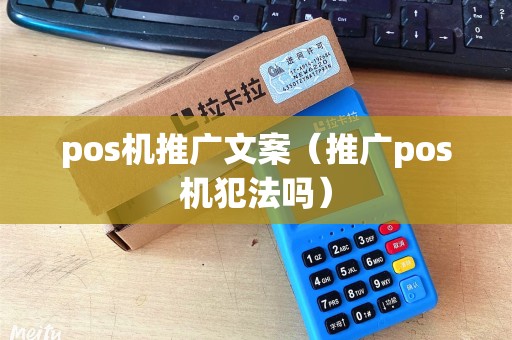 pos机推广文案（推广pos机犯法吗）