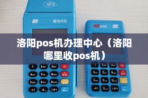 洛阳pos机办理中心(洛阳哪里收pos机) 洛阳pos机办理中心(洛阳哪里收pos机)