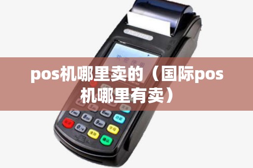 pos机哪里卖的(国际pos机哪里有卖) pos机哪里卖的(国际pos机哪里有卖)