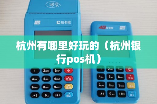 杭州有哪里好玩的(杭州银行pos机) 杭州有哪里好玩的(杭州银行pos机)