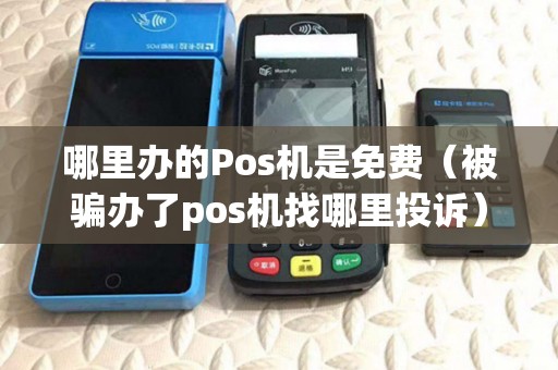 哪里办的Pos机是免费(被骗办了pos机找哪里投诉) 哪里办的Pos机是免费(被骗办了pos机找哪里投诉)