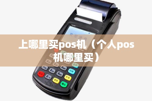 上哪里买pos机(个人pos机哪里买) 上哪里买pos机(个人pos机哪里买)