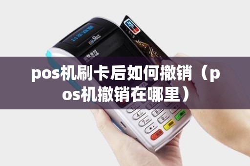 pos机刷卡后如何撤销(pos机撤销在哪里) pos机刷卡后如何撤销(pos机撤销在哪里)