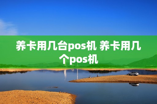 养卡用几台pos机 养卡用几个pos机 养卡用几台pos机 养卡用几个pos机
