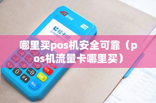 哪里买pos机安全可靠(pos机流量卡哪里买) 哪里买pos机安全可靠(pos机流量卡哪里买)