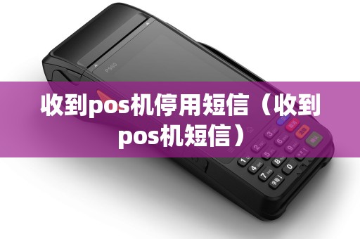 收到pos机停用短信（收到pos机短信）