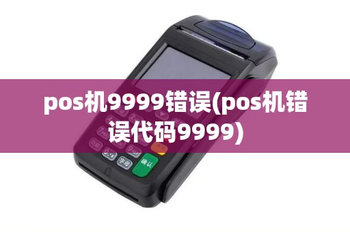 pos机9999错误(pos机错误代码9999) pos机9999错误(pos机错误代码9999)