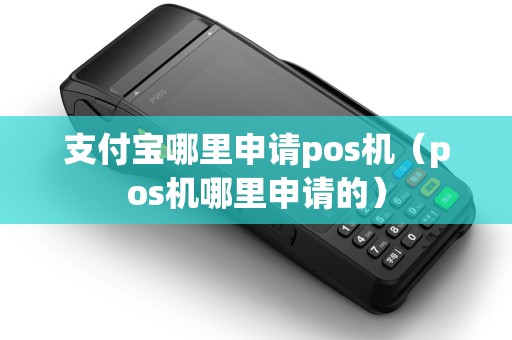 支付宝哪里申请pos机(pos机哪里申请的) 支付宝哪里申请pos机(pos机哪里申请的)