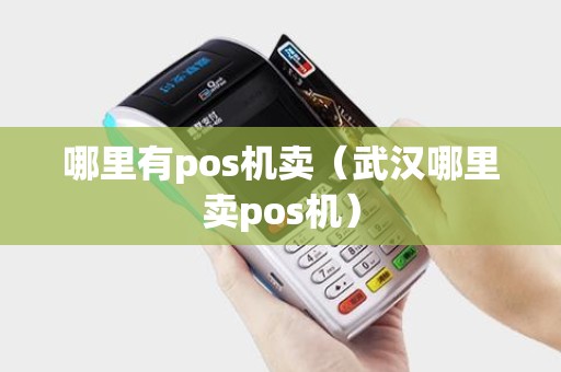 哪里有pos机卖（武汉哪里卖pos机）