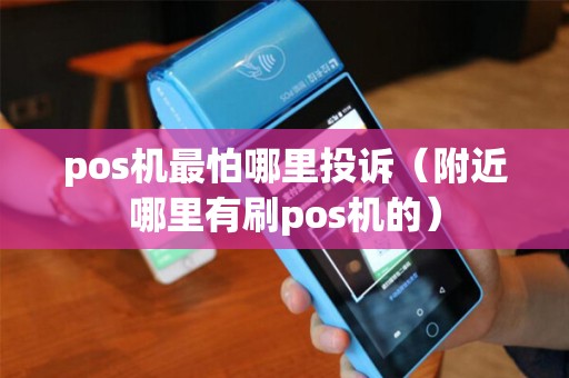 pos机最怕哪里投诉(附近哪里有刷pos机的) pos机最怕哪里投诉(附近哪里有刷pos机的)