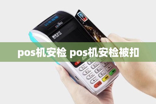 pos机安检 pos机安检被扣 pos机安检 pos机安检被扣