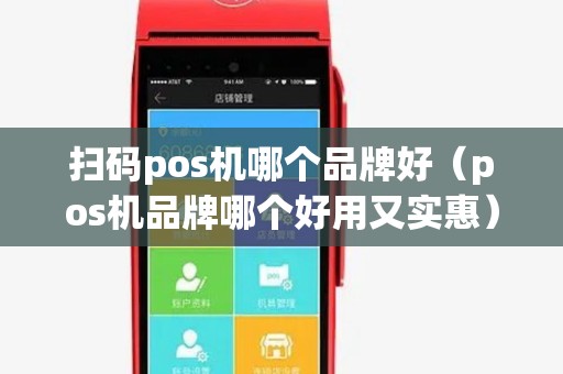 扫码pos机哪个品牌好（pos机品牌哪个好用又实惠）