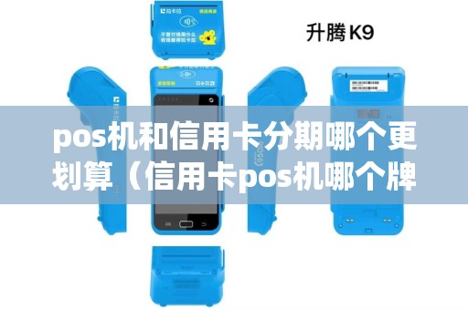 pos机和信用卡分期哪个更划算(信用卡pos机哪个牌子好用) pos机和信用卡分期哪个更划算(信用卡pos机哪个牌子好用)