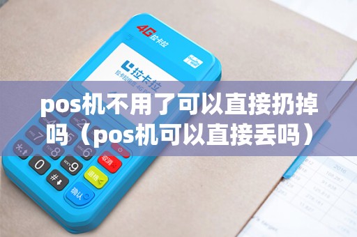 pos机不用了可以直接扔掉吗(pos机可以直接丢吗) pos机不用了可以直接扔掉吗(pos机可以直接丢吗)