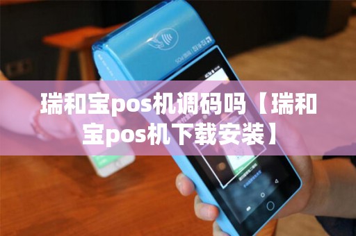 瑞和宝pos机调码吗【瑞和宝pos机下载安装】