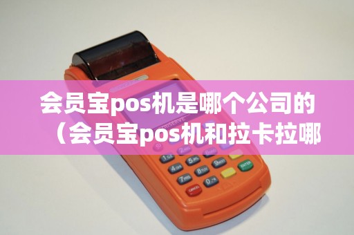 会员宝pos机是哪个公司的(会员宝pos机和拉卡拉哪个好) 会员宝pos机是哪个公司的(会员宝pos机和拉卡拉哪个好)