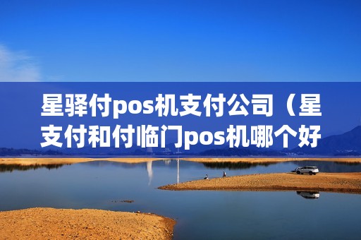 星驿付pos机支付公司(星支付和付临门pos机哪个好) 星驿付pos机支付公司(星支付和付临门pos机哪个好)