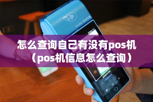 怎么查询自己有没有pos机(pos机信息怎么查询) 怎么查询自己有没有pos机(pos机信息怎么查询)