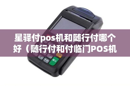 星驿付pos机和随行付哪个好(随行付和付临门POS机哪个好) 星驿付pos机和随行付哪个好(随行付和付临门POS机哪个好)