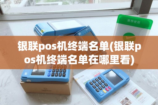 银联pos机终端名单(银联pos机终端名单在哪里看) 银联pos机终端名单(银联pos机终端名单在哪里看)