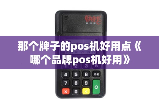 那个牌子的pos机好用点《哪个品牌pos机好用》 那个牌子的pos机好用点《哪个品牌pos机好用》