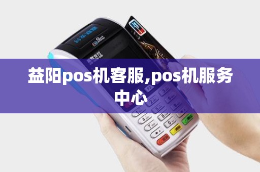 益阳pos机客服,pos机服务中心 益阳pos机客服,pos机服务中心