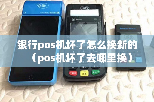 银行pos机坏了怎么换新的(pos机坏了去哪里换) 银行pos机坏了怎么换新的(pos机坏了去哪里换)