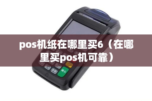 pos机纸在哪里买6(在哪里买pos机可靠) pos机纸在哪里买6(在哪里买pos机可靠)