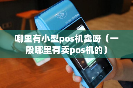 哪里有小型pos机卖呀(一般哪里有卖pos机的) 哪里有小型pos机卖呀(一般哪里有卖pos机的)