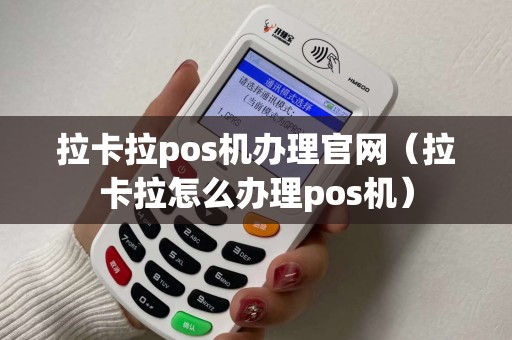 拉卡拉pos机办理官网(拉卡拉怎么办理pos机) 拉卡拉pos机办理官网(拉卡拉怎么办理pos机)