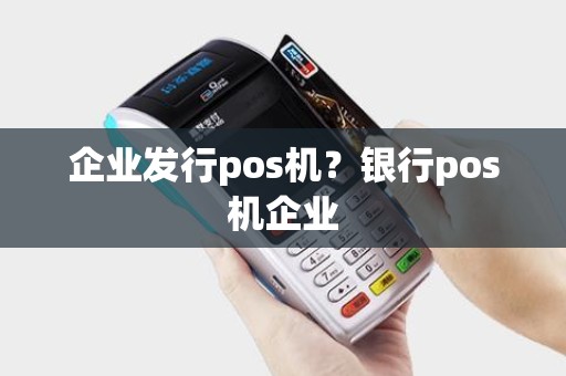 企业发行pos机?银行pos机企业 企业发行pos机?银行pos机企业