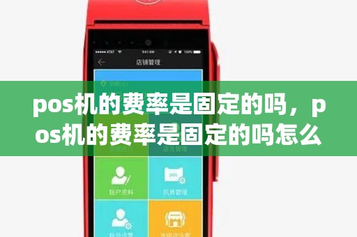pos机的费率是固定的吗,pos机的费率是固定的吗怎么算 pos机的费率是固定的吗,pos机的费率是固定的吗怎么算