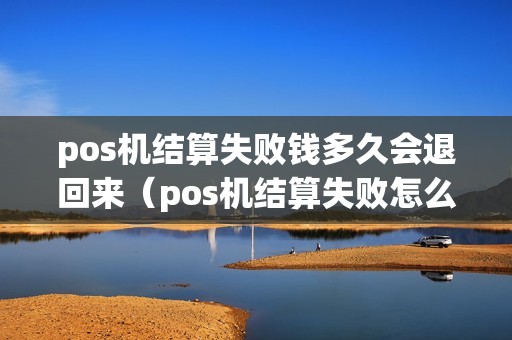 pos机结算失败钱多久会退回来(pos机结算失败怎么处理) pos机结算失败钱多久会退回来(pos机结算失败怎么处理)
