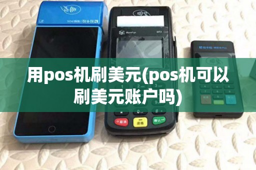 用pos机刷美元(pos机可以刷美元账户吗) 用pos机刷美元(pos机可以刷美元账户吗)