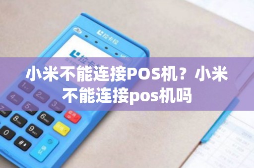 小米不能连接POS机?小米不能连接pos机吗 小米不能连接POS机?小米不能连接pos机吗