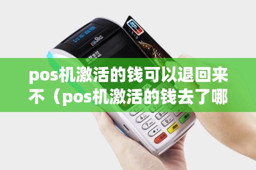 pos机激活的钱可以退回来不（pos机激活的钱去了哪里）