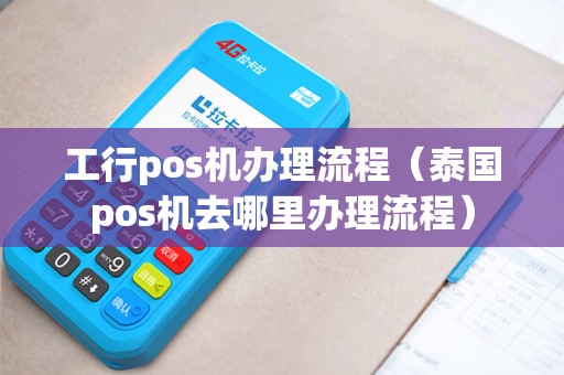 工行pos机办理流程(泰国pos机去哪里办理流程) 工行pos机办理流程(泰国pos机去哪里办理流程)